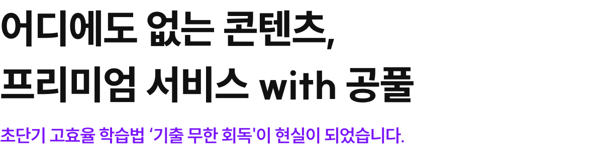 어디에도 없는 콘텐츠, 프리미엄 서비스 with 공풀 초단기 고효율 학습법 ‘기출 무한 회독'이 현실이 되었습니다.
