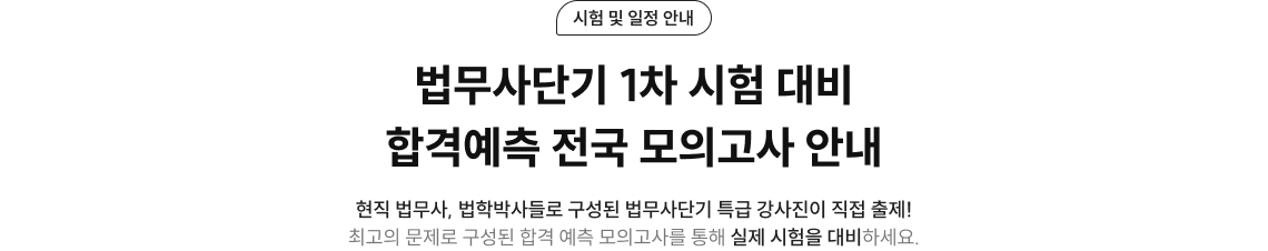 시험 및 일정 안내 법무사단기 1차 시험 대비 합격예측 전국 모의고사 안내 현직 법무사, 법학박사들로 구성된 법무사단기 특급 강사진이 직접 출제! 최고의 문제로 구성된 합격 예측 모의고사를 통해 실제 시험을 대비하세요.