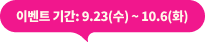 이벤트 기간: 9.23(수) ~ 10.6(화)