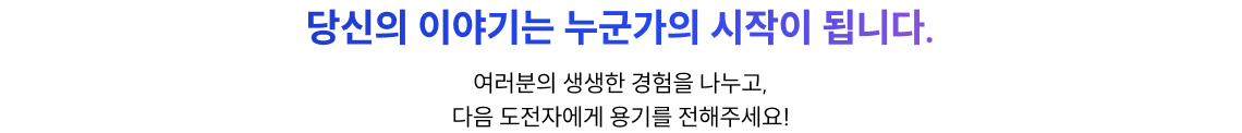 당신의 이야기는 누군가의 시작이 됩니다.