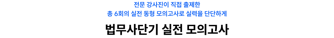 전문 강사진이 직접 출제한 총 6회의 실전 동형 모의고사로 실력을 단단하게 법무사단기 실전 모의고사