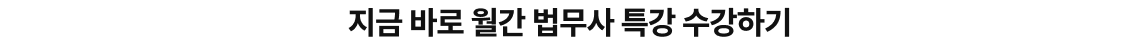 지금 바로 월간 법무사 특강 수강하기