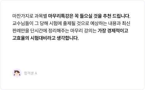 마찬가지로 과목별 마무리특강은 꼭 들으실 것을 추천 드립니다. 교수님들이 그 당해 시험에 출제될 것으로 예상하는 내용과 최신판례만을 단시간에 정리해주는 마무리 강의는 가장 경제적이고 고효율의 시험대비라고 생각합니다.