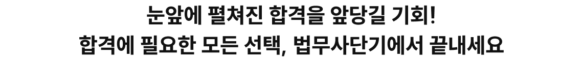 눈앞에 펼쳐진 합격을 앞당길 기회! 합격에 필요한 모든 선택, 법무사단기에서 끝내세요