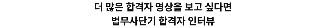 더 많은 합격자 영상을 보고 싶다면 법무사단기 합격자 인터뷰