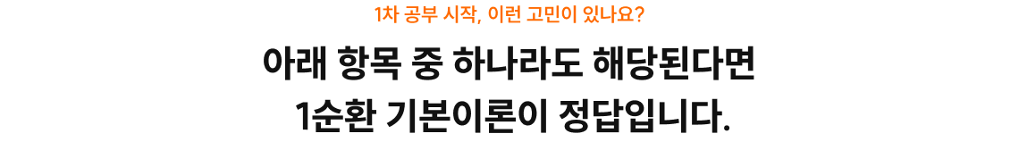 1차 공부 시작, 이런 고민이 있나요? 아래 항목 중 하나라도 해당된다면 1순환 기본이론이 정답입니다.