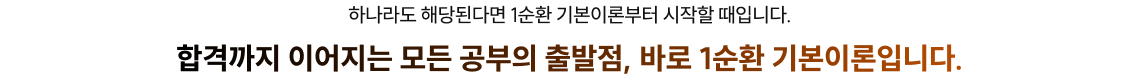 하나라도 해당된다면 1순환 기본이론부터 시작할 때입니다. 합격까지 이어지는 모든 공부의 출발점, 바로 1순환 기본이론입니다.