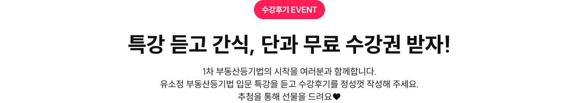 [수강후기 EVENT] 특강 듣고 간식, 단과 무료 수강권 받자! 1차 부동산등기법의 시작을 여러분과 함께합니다. 유소정 부동산등기법 입문 특강을 듣고 수강후기를 정성껏 작성해 주세요. 추첨을 통해 선물을 드려요♥