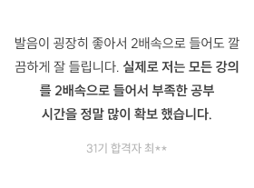 발음이 굉장히 좋아서 2배속으로 들어도 깔끔하게 잘 들립니다. 실제로 저는 모든 강의를 2배속으로 들어서 부족한 공부시간을 정말 많이 확보 했습니다. 31기 합격자 최**