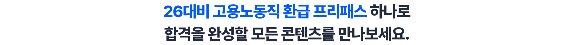 26대비 고용노동직 환급 프리패스 하나로 합격을 완성할 모든 콘텐츠를 만나보세요.