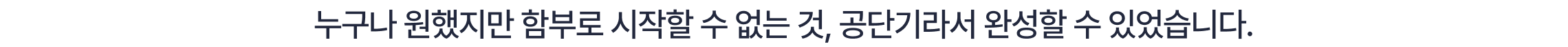 누구나 원했지만 함부로 시작할 수 없는 것, 공단기라서 완성할 수 있었습니다.