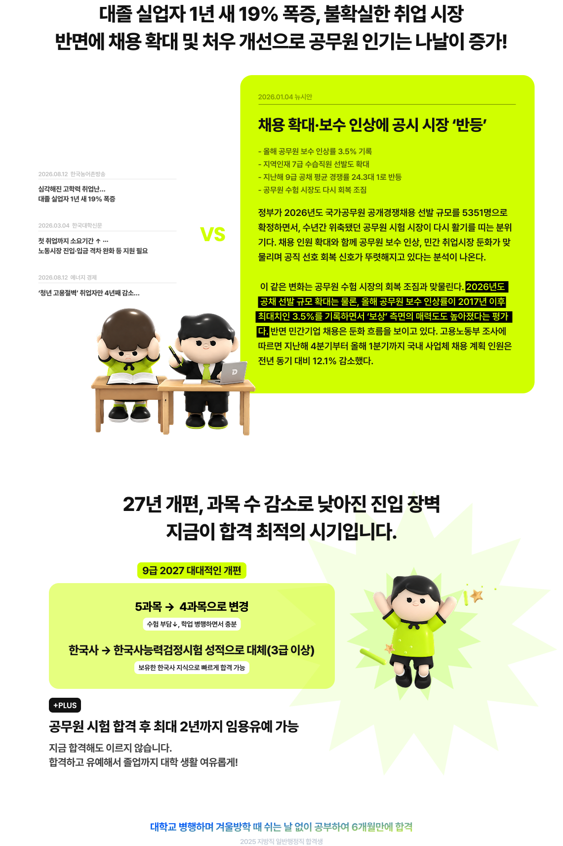대졸 실업자 1년 새 19% 폭증, 불확실한 취업 시장 반면에 채용 확대 및 처우 개선으로 공무원 인기는 나날이 증가! 27년 개편, 과목 수 감소로 낮아진 진입 장벽 지금이 합격 최적의 시기입니다.