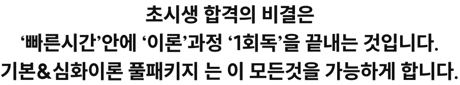 초시생 합격의 비결은 빠른시간 안에 이론 과정 ‘1회독’을 끝내는 것입니다. 기본&심화이론 풀패키지는 이 모든것을 가능하게 합니다.