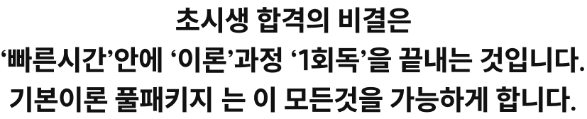 초시생 합격의 비결은 빠른시간 안에 이론 과정 ‘1회독’을 끝내는 것입니다. 기본&심화이론 풀패키지는 이 모든것을 가능하게 합니다.