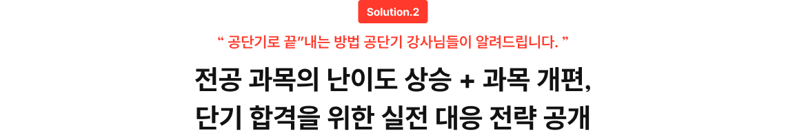 Solution.2 “ 공단기로 끝”내는 방법 공단기 강사님들이 알려드립니다. ” 전공 과목의 난이도 상승 + 과목 개편, 단기 합격을 위한 실전 대응 전략 공개
