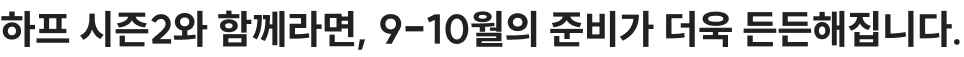 하프 시즌2와 함께라면, 9-10월의 준비가 더욱 든든해집니다.