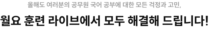 올해도 여러분의 공무원 국어 공부에 대한 모든 걱정과 고민, 월요 훈련 라이브에서 모두 해결해 드립니다!
