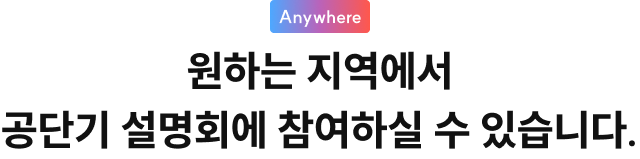 원하는 지역에서 공단기 설명회에 참여하실 수 있습니다.