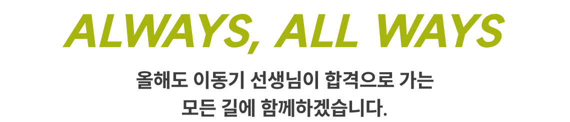 ALWAYS, ALL WAYS 올해도 이동기 선생님이 합격으로 가는 모든 길에 함께하겠습니다.