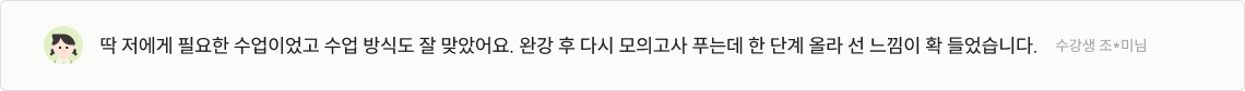 딱 저에게 필요한 수업이었고 수업 방식도 잘 맞았어요. 완강 후 다시 모의고사 푸는데 한 단계 올라 선 느낌이 확 들었습니다.