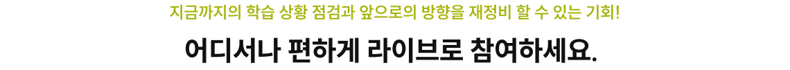 지금까지의 학습 상황 점검과 앞으로의 방향을 재정비 할 수 있는 기회! 어디서나 편하게 라이브로 참여하세요.