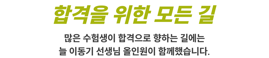 합격을 위한 모든 길 합격으로 향하는 길에는 늘 이동기 선생님 올인원이 함께했습니다.
