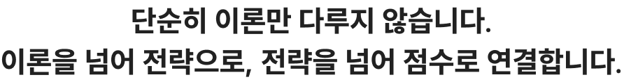 단순히 이론만 다루지 않습니다. 이론을 넘어 전략으로, 전략을 넘어 점수로 연결합니다.