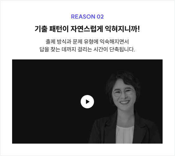 REASON 02 기출 패턴이 자연스럽게 익혀지니까! 출제 방식과 문제 유형에 익숙해지면서 답을 찾는 데까지 걸리는 시간이 단축됩니다.