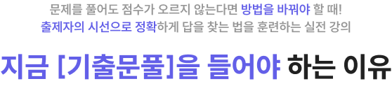 문제를 풀어도 점수가 오르지 않는다면 방법을 바꿔야 할 때! 출제자의 시선으로 정확하게 답을 찾는 법을 훈련하는 실전 강의 지금 [기출문풀]을 들어야 하는 이유