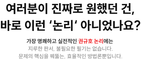 여러분이 진짜로 원했던 건, 바로 이런 ‘논리‘ 아니었나요? 가장 명쾌하고 실전적인 권규호 논리에는 지루한 판서, 불필요한 필기는 없습니다. 문제의 핵심을 꿰뚫는, 효율적인 방법론뿐입니다.