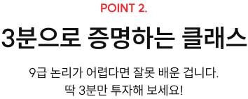 POINT 2. 3분으로 증명하는 클래스 9급 논리가 어렵다면 잘못 배운 겁니다. 딱 3분만 투자해 보세요!