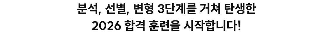 분석, 선별, 변형 3단계를 거쳐 탄생한	2026 합격 훈련을 시작합니다!