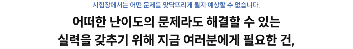 어떠한 난이도의 문제라도 해결할 수 있는 실력을 갖추기 위해 지금 여러분에게 필요한 건,