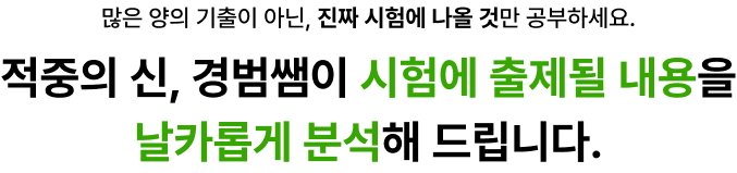 많은 양의 기출이 아닌, 진짜 시험에 나올 것만 공부하세요.적중의 신, 경범쌤이 시험에 출제될 내용을 날카롭게 분석해 드립니다.