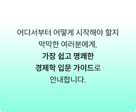 어디서부터 어떻게 시작해야 할지 막막한 여러분에게, 가장 쉽고 명쾌한 경제학 입문 가이드로 안내합니다.