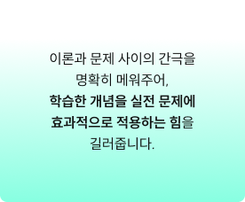 이론과 문제 사이의 간극을 명확히 메워주어, 학습한 개념을 실전 문제에 효과적으로 적용하는 힘을 길러줍니다.