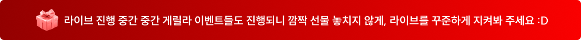라이브 진행 중간 중간 게릴라 이벤트들도 진행되니 깜짝 선물 놓치지 않게, 라이브를 꾸준하게 지켜봐 주세요 :D