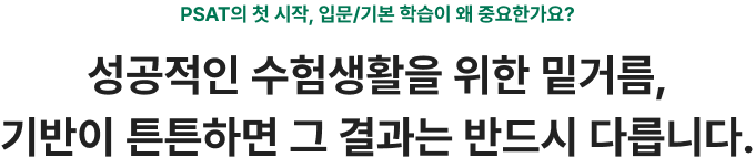 PSAT의 첫 시작, 입문/기본 학습이 왜 중요한가요? 성공적인 수험생활을 위한 밑거름, 기반이 튼튼하면 그 결과는 반드시 다릅니다.