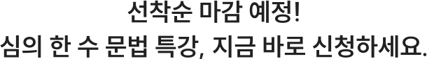 선착순 마감 예정! 심의 한 수 문법 특강, 지금 바로 신청하세요.
