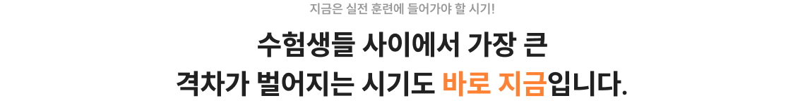 지금은 실전 훈련에 들어가야 할 시기! 수험생들 사이에서 가장 큰 격차가 벌어지는 시기도 바로 지금입니다.