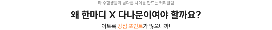 타 수험생들과 남다른 차이를 만드는 커리큘럼 왜 한마디 X 다나문이여야 할까요? 이토록 강점 포인트가 많으니까!