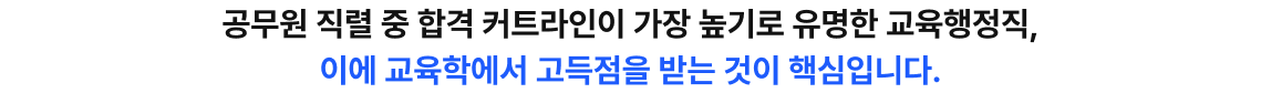 공무원 직렬 중 합격 커트라인이 가장 높기로 유명한 교육행정직, 이에 교육학에서 고득점을 받는 것이 핵심입니다.