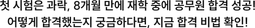 첫 시험은 과락, 8개월 만에 재학 중에 공무원 합격 성공! 어떻게 합격했는지 궁금하다면, 지금 합격 비법 확인!