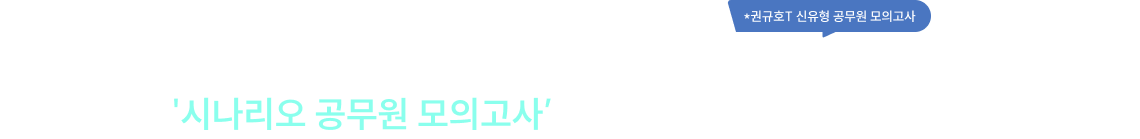 이미 공시생들 사이에서 정평이 나 있는 신공모*가 '시나리오 공무원 모의고사’로 올해 새롭게 개편됐습니다!