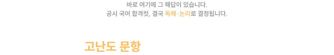 바로 여기에 그 해답이 있습니다. 공시 국어 합격컷, 결국 독해·논리로 결정됩니다. 국어가 쉽다고 방심하는 순간,고난도 문항이 합격을 가를 겁니다.