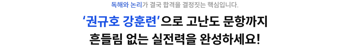 독해와 논리가 결국 합격을 결정짓는 핵심입니다. 권규호 강훈련 으로 고난도 문항까지 흔들림 없는 실전력을 완성하세요!