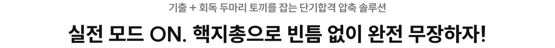 기출 + 회독 두마리 토끼를 잡는 단기합격 압축 솔루션 실전 모드 ON. 핵지총으로 빈틈 없이 완전 무장하자! 추가로 필요한 타이틀을 입력해주세요. 텍스트의 특정 부분에 대한 설명이나 주석을 입력해주세요.