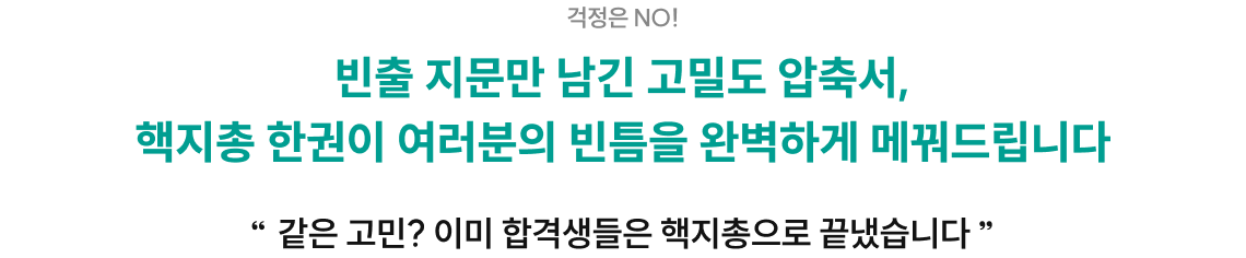 걱정은 NO! 빈출 지문만 남긴 고밀도 압축서, 핵지총 한권이 여러분의 빈틈을 완벽하게 메꿔드립니다 추가로 필요한 타이틀을 입력해주세요. 텍스트의 특정 부분에 대한 설명이나 주석을 입력해주세요. “ 같은 고민? 이미 합격생들은 핵지총으로 끝냈습니다 ”