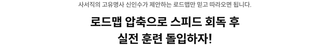 로드맵 압축으로 스피드 회독 후 실전 훈련 돌입하자!
