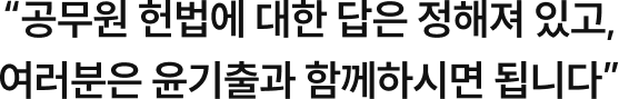 “공무원 헌법에 대한 답은 정해져 있고, 여러분은 윤기출과 함께하시면 됩니다”
